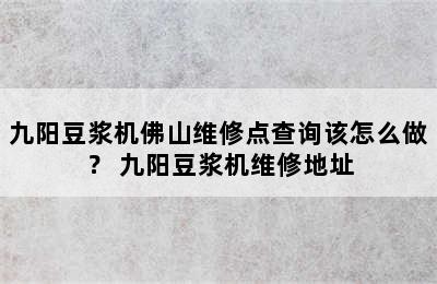 九阳豆浆机佛山维修点查询该怎么做？ 九阳豆浆机维修地址